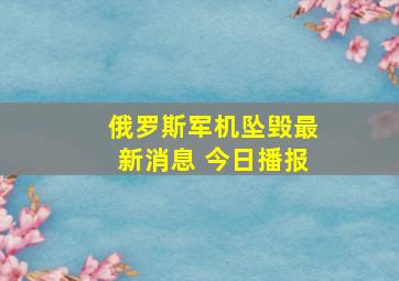 俄罗斯军机坠毁最新消息 今日播报